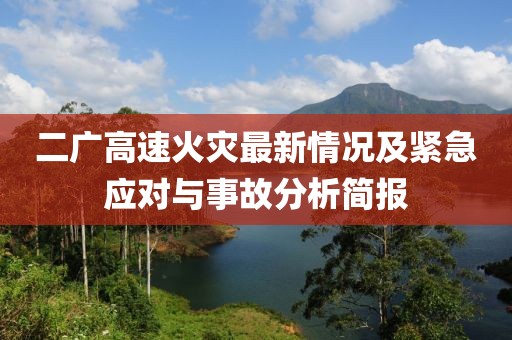 二广高速火灾最新情况及紧急应对与事故分析简报