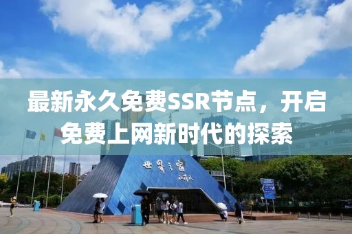 最新永久免费SSR节点，开启免费上网新时代的探索