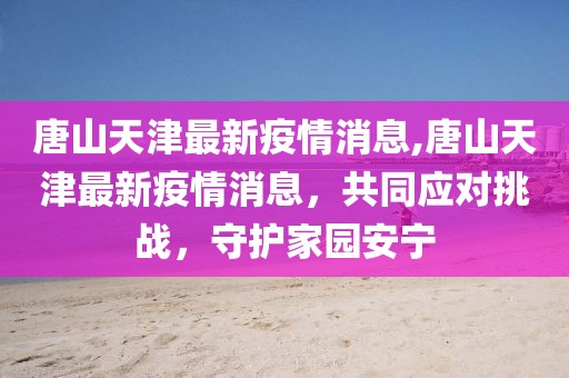 唐山天津最新疫情消息,唐山天津最新疫情消息，共同应对挑战，守护家园安宁