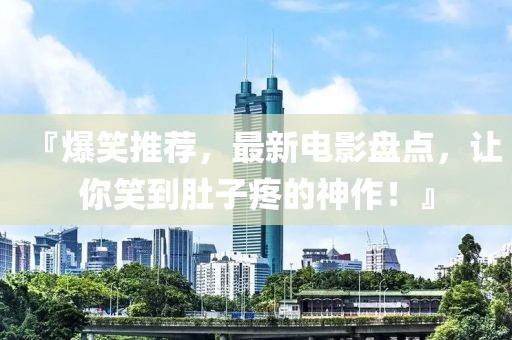 『爆笑推荐，最新电影盘点，让你笑到肚子疼的神作！』