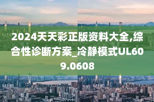 2024天天彩正版资料大全,综合性诊断方案_冷静模式UL609.0608