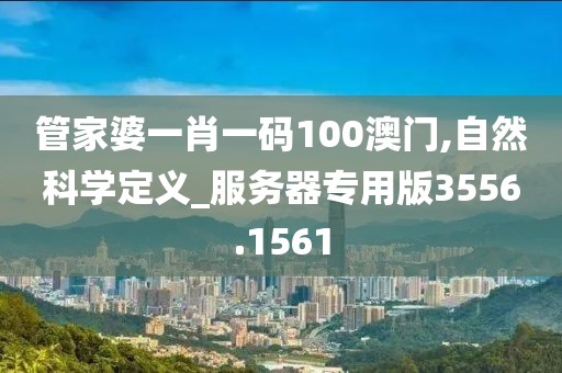 管家婆一肖一码100澳门,自然科学定义_服务器专用版3556.1561