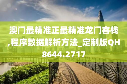 澳门最精准正最精准龙门客栈,程序数据解析方法_定制版QH8644.2717