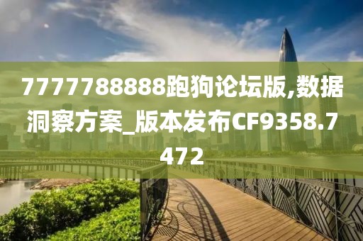 7777788888跑狗论坛版,数据洞察方案_版本发布CF9358.7472