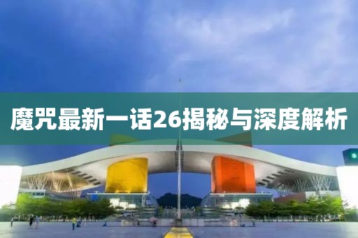 魔咒最新一话26揭秘与深度解析