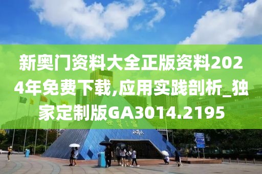 新奥门资料大全正版资料2024年免费下载,应用实践剖析_独家定制版GA3014.2195