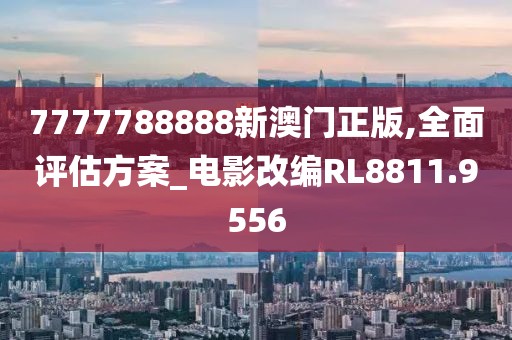 7777788888新澳门正版,全面评估方案_电影改编RL8811.9556
