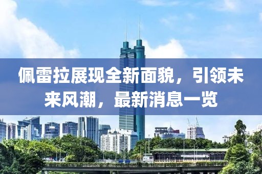佩雷拉展现全新面貌，引领未来风潮，最新消息一览