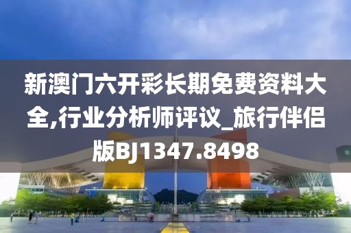 新澳门六开彩长期免费资料大全,行业分析师评议_旅行伴侣版BJ1347.8498