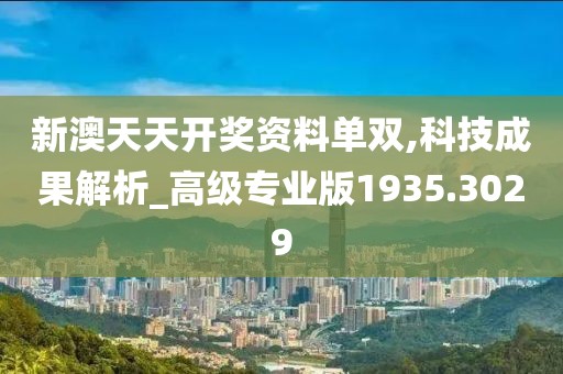 新澳天天开奖资料单双,科技成果解析_高级专业版1935.3029