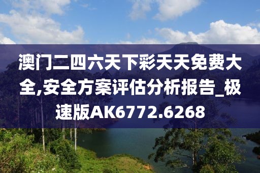 澳门二四六天下彩天天免费大全,安全方案评估分析报告_极速版AK6772.6268