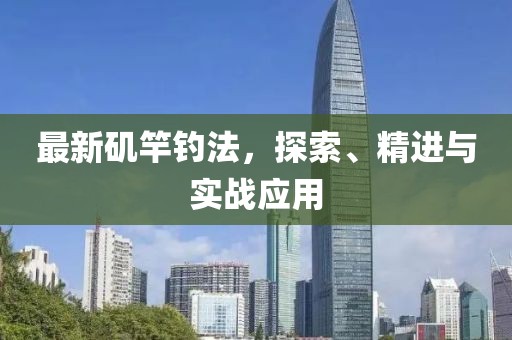 最新矶竿钓法，探索、精进与实战应用