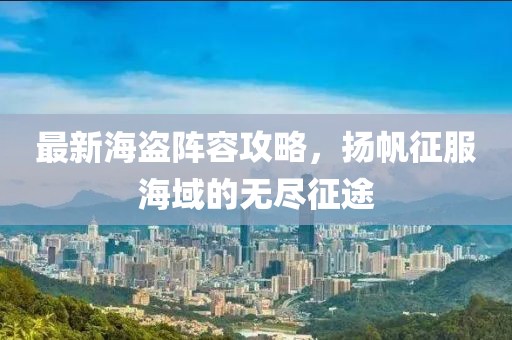 最新海盗阵容攻略，扬帆征服海域的无尽征途