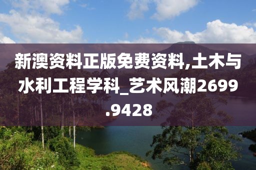 新澳资料正版免费资料,土木与水利工程学科_艺术风潮2699.9428