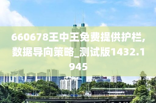 660678王中王免费提供护栏,数据导向策略_测试版1432.1945