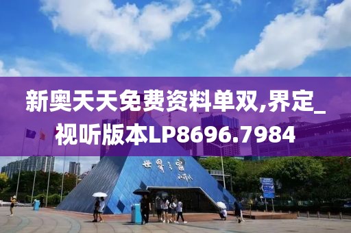 新奥天天免费资料单双,界定_视听版本LP8696.7984