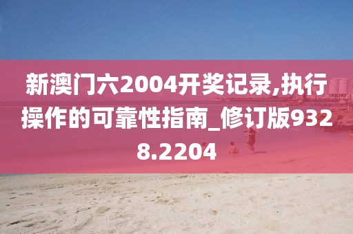 新澳门六2004开奖记录,执行操作的可靠性指南_修订版9328.2204