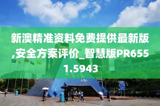新澳精准资料免费提供最新版,安全方案评价_智慧版PR6551.5943