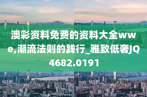 澳彩资料免费的资料大全wwe,潮流法则的践行_雅致低奢JQ4682.0191