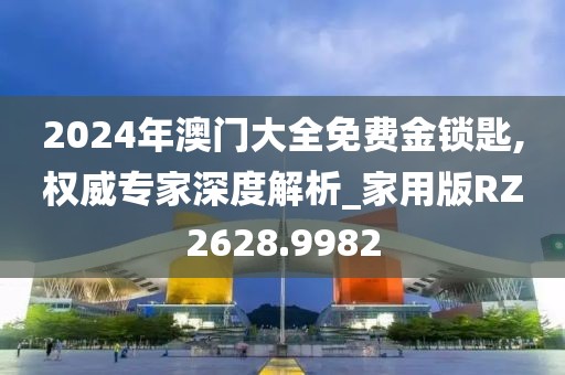 2024年澳门大全免费金锁匙,权威专家深度解析_家用版RZ2628.9982