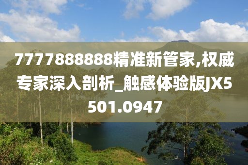 7777888888精准新管家,权威专家深入剖析_触感体验版JX5501.0947