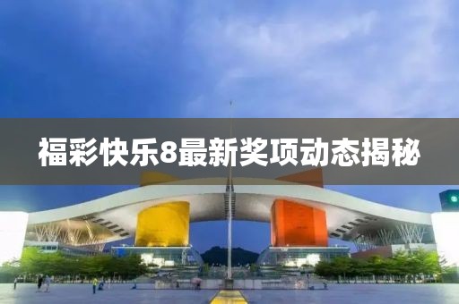 福彩快乐8最新奖项动态揭秘