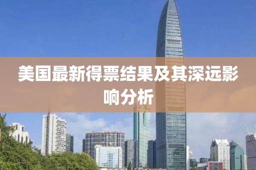 美国最新得票结果及其深远影响分析