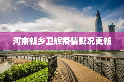 河南新乡卫辉疫情概况更新