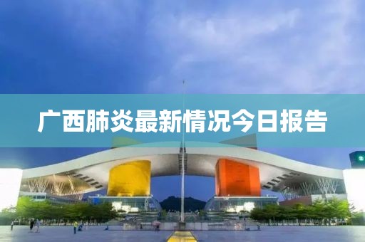 广西肺炎最新情况今日报告