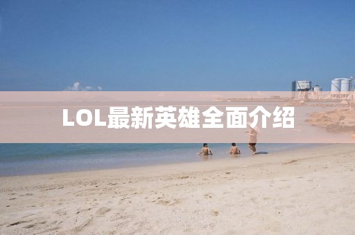 LOL最新英雄全面介绍