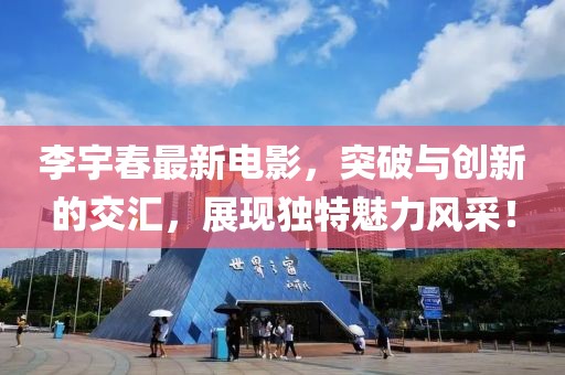 李宇春最新电影，突破与创新的交汇，展现独特魅力风采！
