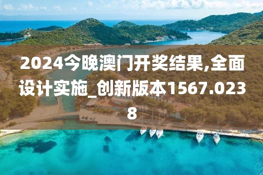2024今晚澳门开奖结果,全面设计实施_创新版本1567.0238