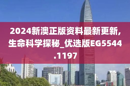 2024新澳正版资料最新更新,生命科学探秘_优选版EG5544.1197