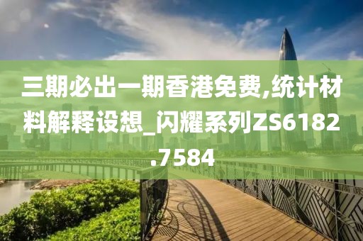 三期必出一期香港免费,统计材料解释设想_闪耀系列ZS6182.7584