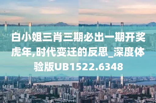 白小姐三肖三期必出一期开奖虎年,时代变迁的反思_深度体验版UB1522.6348