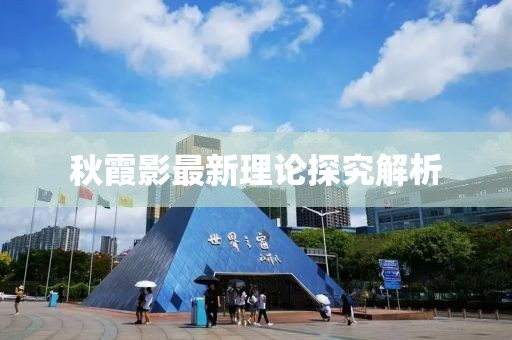 秋霞影最新理论探究解析