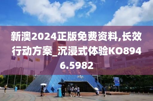 新澳2024正版免费资料,长效行动方案_沉浸式体验KO8946.5982