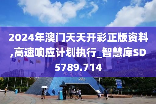 2024年澳门天天开彩正版资料,高速响应计划执行_智慧库SD5789.714