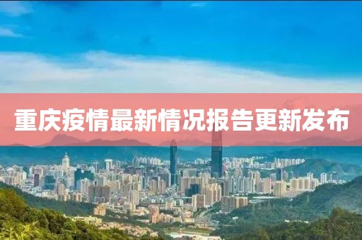 重庆疫情最新情况报告更新发布