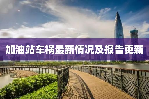 加油站车祸最新情况及报告更新