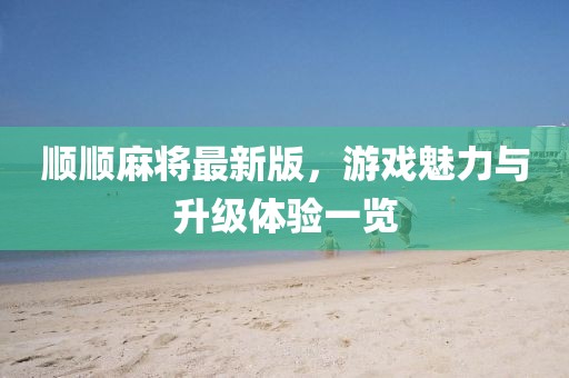 顺顺麻将最新版，游戏魅力与升级体验一览
