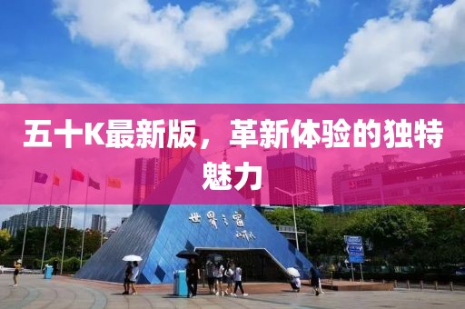 五十K最新版，革新体验的独特魅力