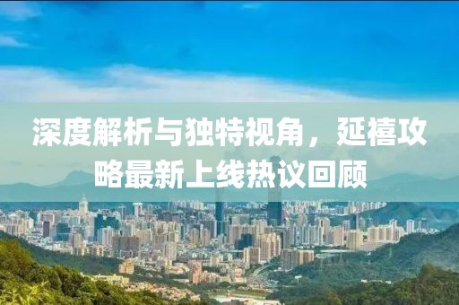 深度解析与独特视角，延禧攻略最新上线热议回顾