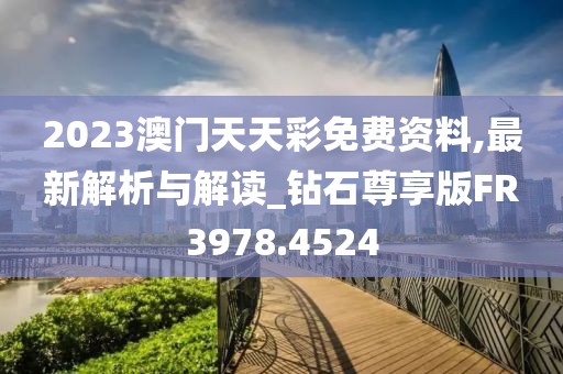 2023澳门天天彩免费资料,最新解析与解读_钻石尊享版FR3978.4524