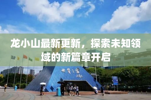 龙小山最新更新，探索未知领域的新篇章开启