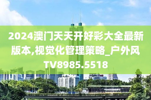 2024澳门天天开好彩大全最新版本,视觉化管理策略_户外风TV8985.5518