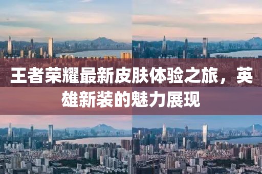 王者荣耀最新皮肤体验之旅，英雄新装的魅力展现