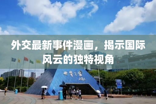 外交最新事件漫画，揭示国际风云的独特视角