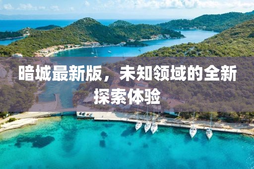 暗城最新版，未知领域的全新探索体验