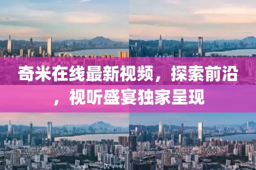 奇米在线最新视频，探索前沿，视听盛宴独家呈现
